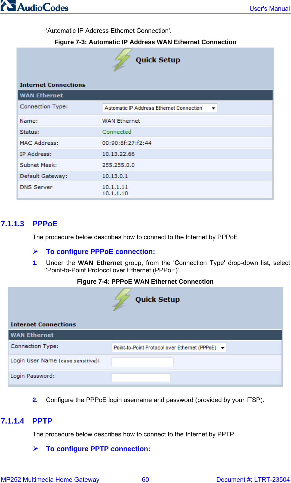 MP252 Multimedia Home Gateway  60  Document #: LTRT-23504  User&apos;s Manual  ‘Automatic IP Address Ethernet Connection&apos;. Figure 7-3: Automatic IP Address WAN Ethernet Connection   7.1.1.3 PPPoE The procedure below describes how to connect to the Internet by PPPoE ¾ To configure PPPoE connection: 1.  Under the WAN Ethernet group, from the &apos;Connection Type&apos; drop-down list, select &apos;Point-to-Point Protocol over Ethernet (PPPoE)&apos;. Figure 7-4: PPPoE WAN Ethernet Connection  2.  Configure the PPPoE login username and password (provided by your ITSP).  7.1.1.4 PPTP The procedure below describes how to connect to the Internet by PPTP. ¾ To configure PPTP connection: 