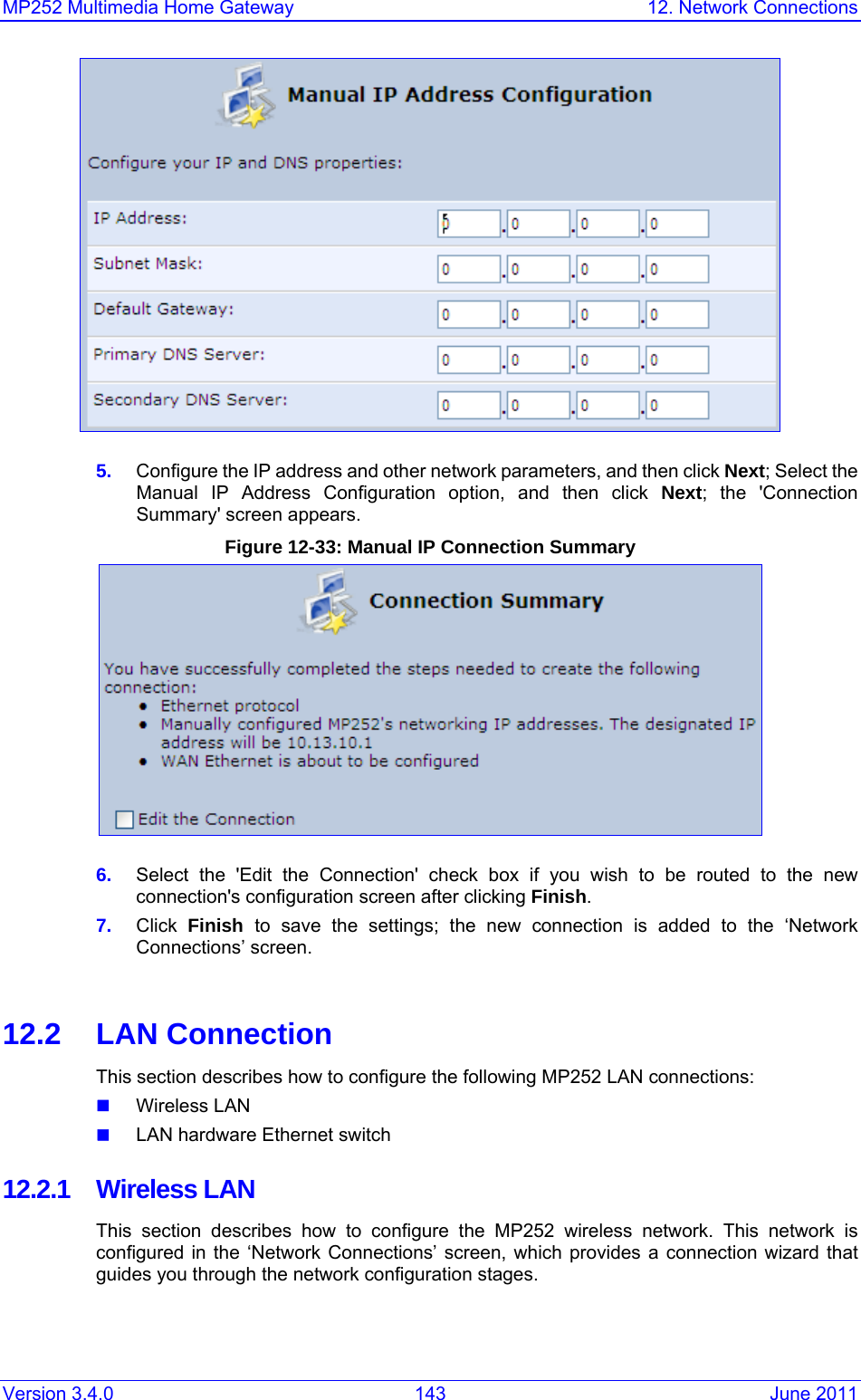 MP252 Multimedia Home Gateway  12. Network Connections Version 3.4.0  143  June 2011  5.  Configure the IP address and other network parameters, and then click Next; Select the Manual IP Address Configuration option, and then click Next; the &apos;Connection Summary&apos; screen appears. Figure 12-33: Manual IP Connection Summary  6.  Select the &apos;Edit the Connection&apos; check box if you wish to be routed to the new connection&apos;s configuration screen after clicking Finish. 7.  Click  Finish  to save the settings; the new connection is added to the ‘Network Connections’ screen.  12.2 LAN Connection This section describes how to configure the following MP252 LAN connections:  Wireless LAN   LAN hardware Ethernet switch 12.2.1 Wireless LAN This section describes how to configure the MP252 wireless network. This network is configured in the ‘Network Connections’ screen, which provides a connection wizard that guides you through the network configuration stages.  