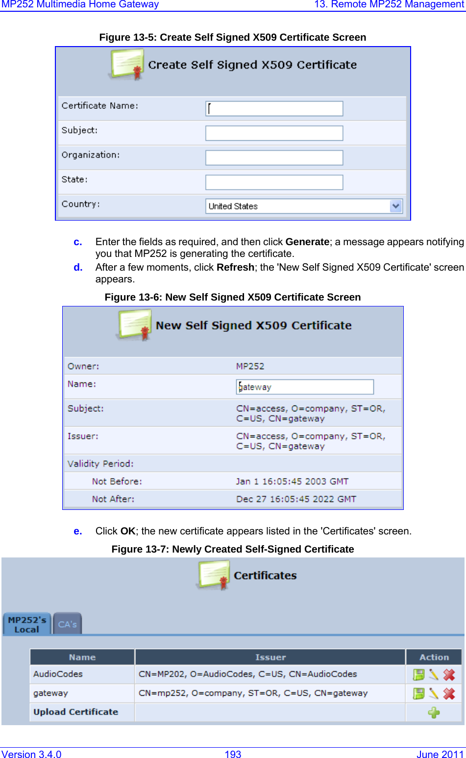 MP252 Multimedia Home Gateway  13. Remote MP252 Management Version 3.4.0  193  June 2011 Figure 13-5: Create Self Signed X509 Certificate Screen  c.  Enter the fields as required, and then click Generate; a message appears notifying you that MP252 is generating the certificate. d.  After a few moments, click Refresh; the &apos;New Self Signed X509 Certificate&apos; screen appears. Figure 13-6: New Self Signed X509 Certificate Screen  e.  Click OK; the new certificate appears listed in the &apos;Certificates&apos; screen. Figure 13-7: Newly Created Self-Signed Certificate  