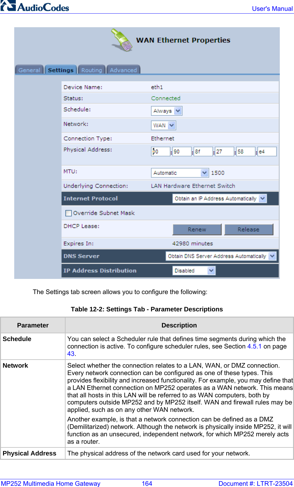 MP252 Multimedia Home Gateway  164  Document #: LTRT-23504  User&apos;s Manual   The Settings tab screen allows you to configure the following: Table 12-2: Settings Tab - Parameter Descriptions Parameter  Description Schedule  You can select a Scheduler rule that defines time segments during which the connection is active. To configure scheduler rules, see Section 4.5.1 on page 43. Network  Select whether the connection relates to a LAN, WAN, or DMZ connection. Every network connection can be configured as one of these types. This provides flexibility and increased functionality. For example, you may define thata LAN Ethernet connection on MP252 operates as a WAN network. This meansthat all hosts in this LAN will be referred to as WAN computers, both by computers outside MP252 and by MP252 itself. WAN and firewall rules may be applied, such as on any other WAN network.  Another example, is that a network connection can be defined as a DMZ (Demilitarized) network. Although the network is physically inside MP252, it will function as an unsecured, independent network, for which MP252 merely acts as a router. Physical Address  The physical address of the network card used for your network.  