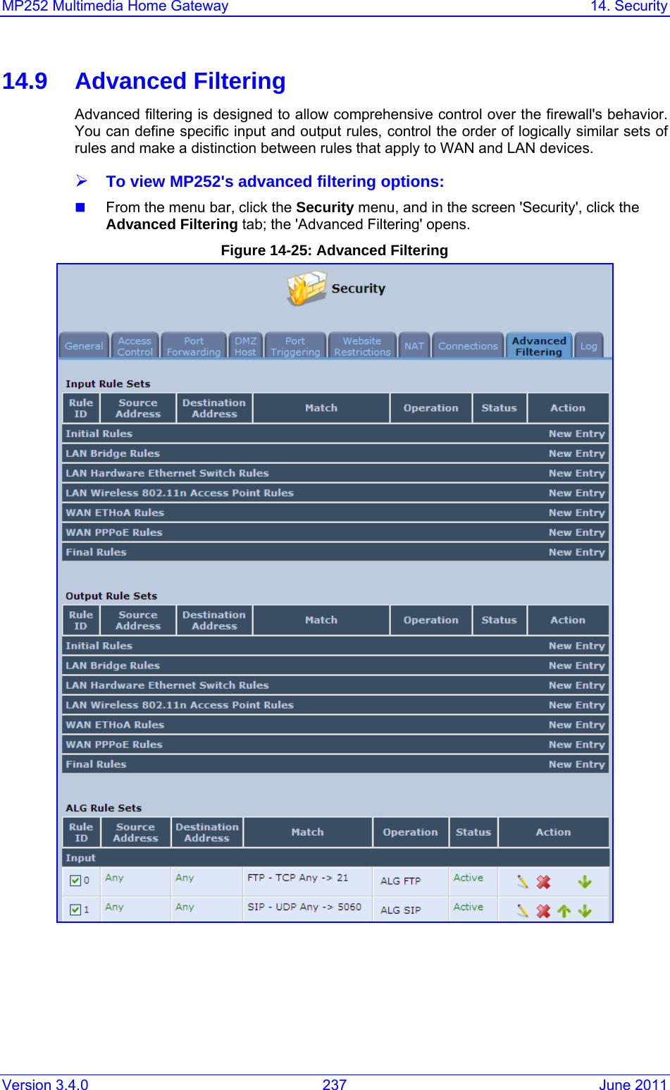 MP252 Multimedia Home Gateway  14. Security Version 3.4.0  237  June 2011 14.9 Advanced Filtering Advanced filtering is designed to allow comprehensive control over the firewall&apos;s behavior. You can define specific input and output rules, control the order of logically similar sets of rules and make a distinction between rules that apply to WAN and LAN devices. ¾ To view MP252&apos;s advanced filtering options:  From the menu bar, click the Security menu, and in the screen &apos;Security&apos;, click the Advanced Filtering tab; the &apos;Advanced Filtering&apos; opens. Figure 14-25: Advanced Filtering  