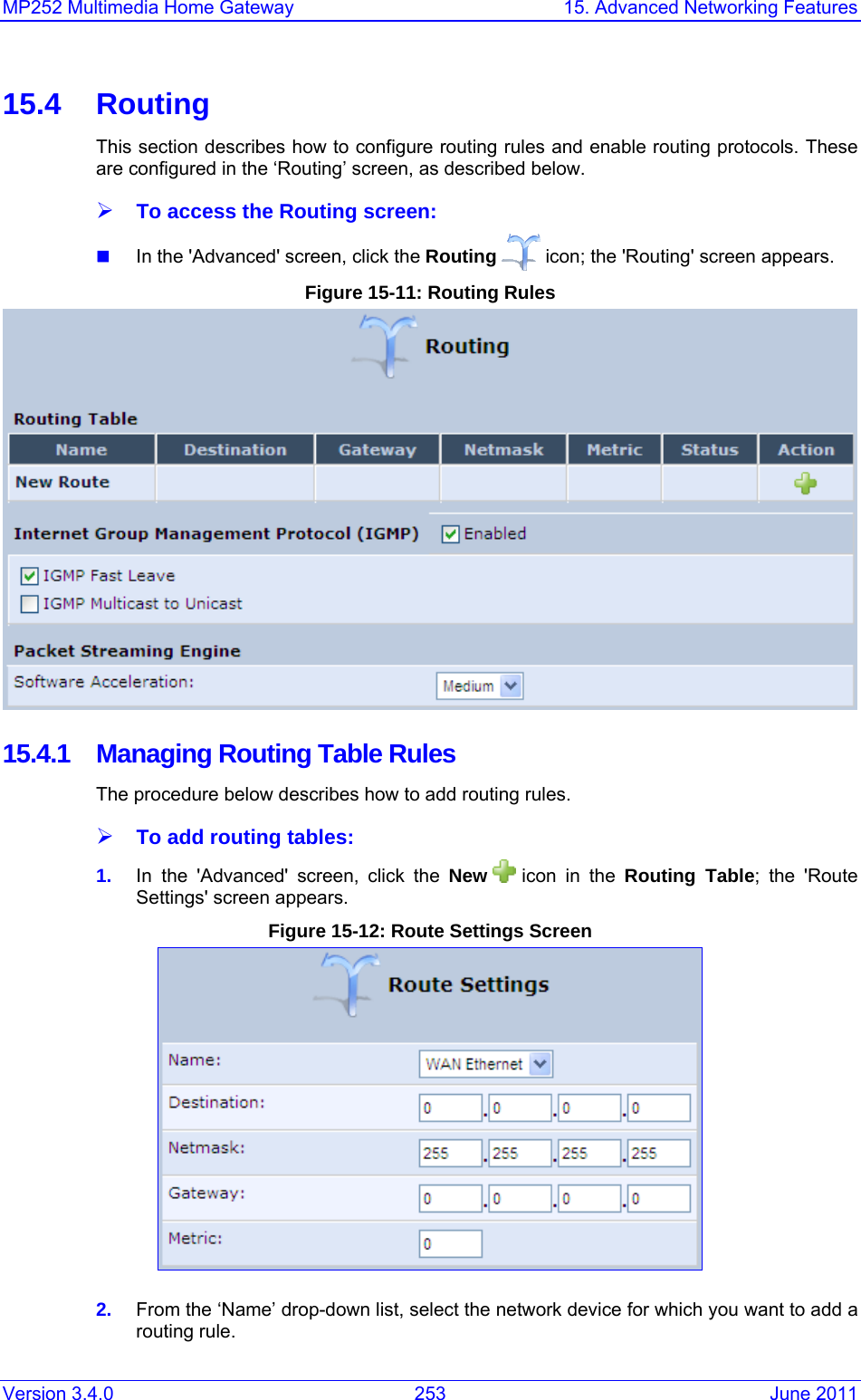 MP252 Multimedia Home Gateway  15. Advanced Networking Features Version 3.4.0  253  June 2011 15.4 Routing This section describes how to configure routing rules and enable routing protocols. These are configured in the ‘Routing’ screen, as described below. ¾ To access the Routing screen:  In the &apos;Advanced&apos; screen, click the Routing  icon; the &apos;Routing&apos; screen appears. Figure 15-11: Routing Rules  15.4.1  Managing Routing Table Rules The procedure below describes how to add routing rules. ¾ To add routing tables: 1.  In the &apos;Advanced&apos; screen, click the New   icon in the Routing Table; the &apos;Route Settings&apos; screen appears. Figure 15-12: Route Settings Screen  2.  From the ‘Name’ drop-down list, select the network device for which you want to add a routing rule. 