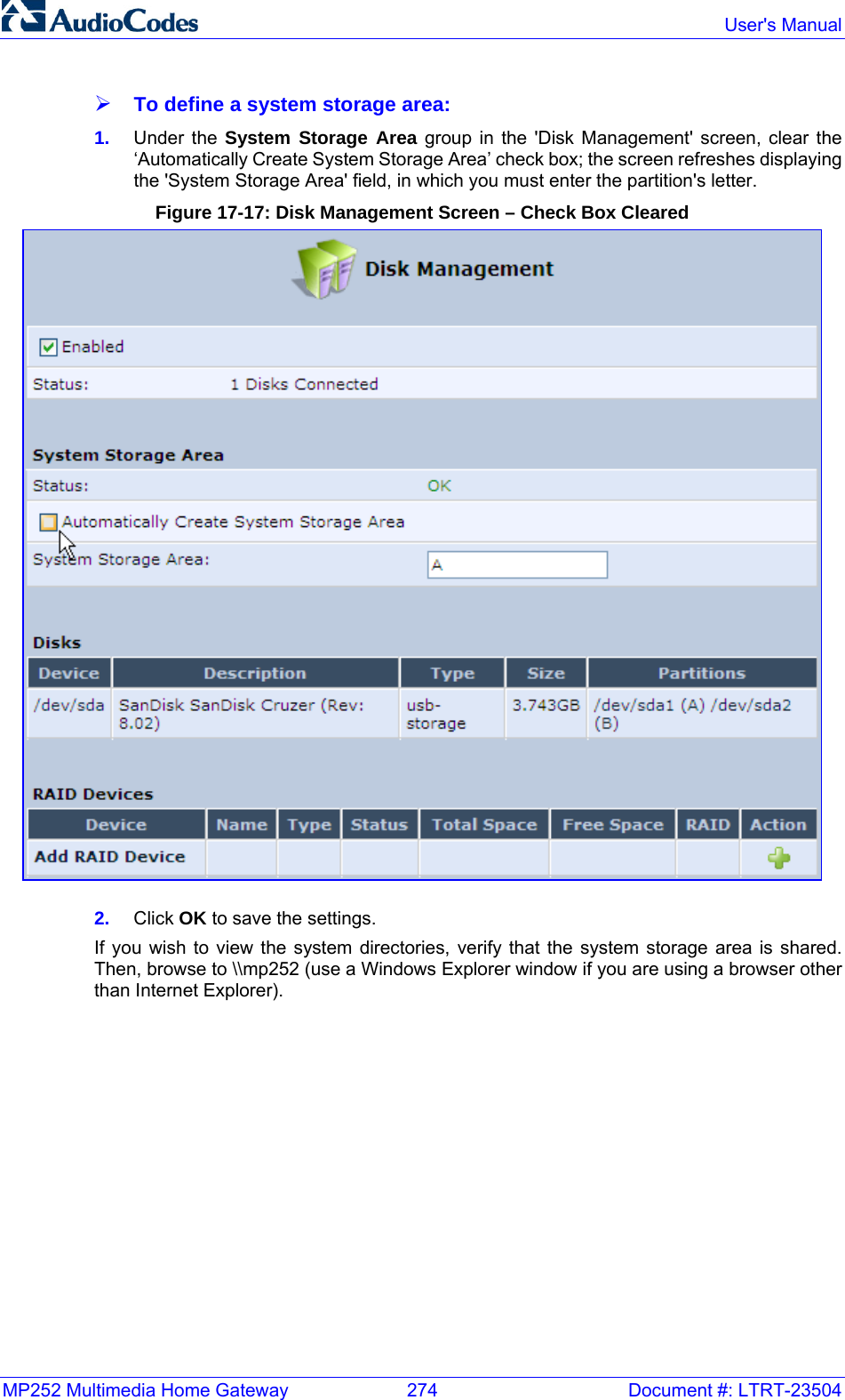 MP252 Multimedia Home Gateway  274  Document #: LTRT-23504  User&apos;s Manual  ¾ To define a system storage area: 1.  Under the System Storage Area group in the &apos;Disk Management&apos; screen, clear the ‘Automatically Create System Storage Area’ check box; the screen refreshes displaying the &apos;System Storage Area&apos; field, in which you must enter the partition&apos;s letter.  Figure 17-17: Disk Management Screen – Check Box Cleared  2.  Click OK to save the settings. If you wish to view the system directories, verify that the system storage area is shared. Then, browse to \\mp252 (use a Windows Explorer window if you are using a browser other than Internet Explorer).  