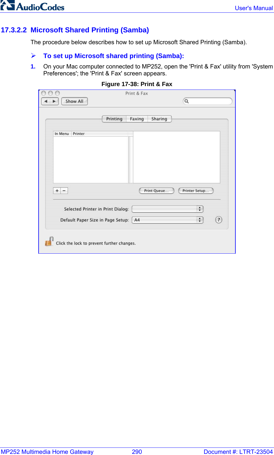 MP252 Multimedia Home Gateway  290  Document #: LTRT-23504  User&apos;s Manual  17.3.2.2  Microsoft Shared Printing (Samba) The procedure below describes how to set up Microsoft Shared Printing (Samba). ¾ To set up Microsoft shared printing (Samba): 1.  On your Mac computer connected to MP252, open the &apos;Print &amp; Fax&apos; utility from &apos;System Preferences&apos;; the &apos;Print &amp; Fax&apos; screen appears. Figure 17-38: Print &amp; Fax  