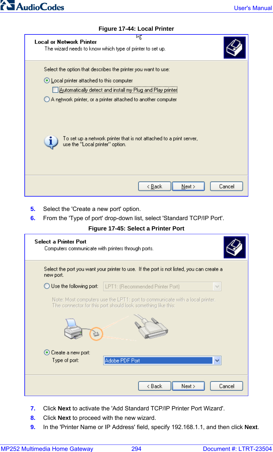 MP252 Multimedia Home Gateway  294  Document #: LTRT-23504  User&apos;s Manual  Figure 17-44: Local Printer  5.  Select the &apos;Create a new port&apos; option. 6.  From the &apos;Type of port&apos; drop-down list, select &apos;Standard TCP/IP Port&apos;. Figure 17-45: Select a Printer Port  7.  Click Next to activate the &apos;Add Standard TCP/IP Printer Port Wizard&apos;. 8.  Click Next to proceed with the new wizard. 9.  In the &apos;Printer Name or IP Address&apos; field, specify 192.168.1.1, and then click Next. 