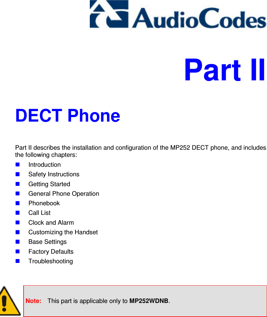     Part II DECT Phone Part II describes the installation and configuration of the MP252 DECT phone, and includes the following chapters:  Introduction  Safety Instructions  Getting Started  General Phone Operation  Phonebook  Call List  Clock and Alarm  Customizing the Handset  Base Settings  Factory Defaults  Troubleshooting    Note:  This part is applicable only to MP252WDNB.    