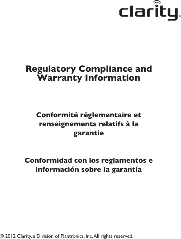 © 2012 Clarity, a Division of Plantronics, Inc. All rights reserved.Regulatory Compliance and Warranty InformationConformité réglementaire et renseignements relatifs à la garantieConformidad con los reglamentos e información sobre la garantía