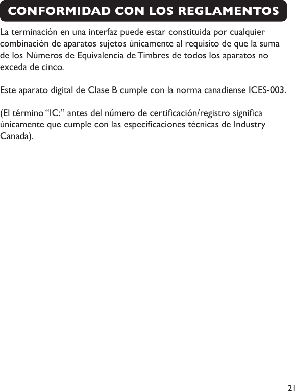  21La terminación en una interfaz puede estar constituida por cualquier combinación de aparatos sujetos únicamente al requisito de que la suma de los Números de Equivalencia de Timbres de todos los aparatos no exceda de cinco.Este aparato digital de Clase B cumple con la norma canadiense ICES-003.(El término “IC:” antes del número de certicación/registro signica únicamente que cumple con las especicaciones técnicas de Industry Canada).CONFORMIDAD CON LOS REGLAMENTOS 