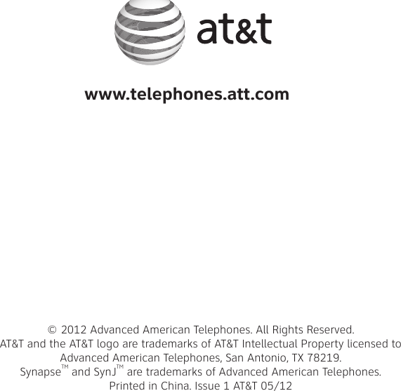 www.telephones.att.com© 2012 Advanced American Telephones. All Rights Reserved. AT&amp;T and the AT&amp;T logo are trademarks of AT&amp;T Intellectual Property licensed to  Advanced American Telephones, San Antonio, TX 78219.  SynapseTM and SynJTM are trademarks of Advanced American Telephones.Printed in China. Issue 1 AT&amp;T 05/12