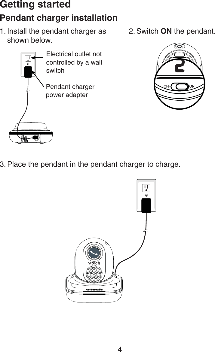 Getting started4Pendant charger installationInstall the pendant charger as shown below.1. Switch ON the pendant.2.Place the pendant in the pendant charger to charge. 3.Pendant charger power adapterElectrical outlet not controlled by a wall switch