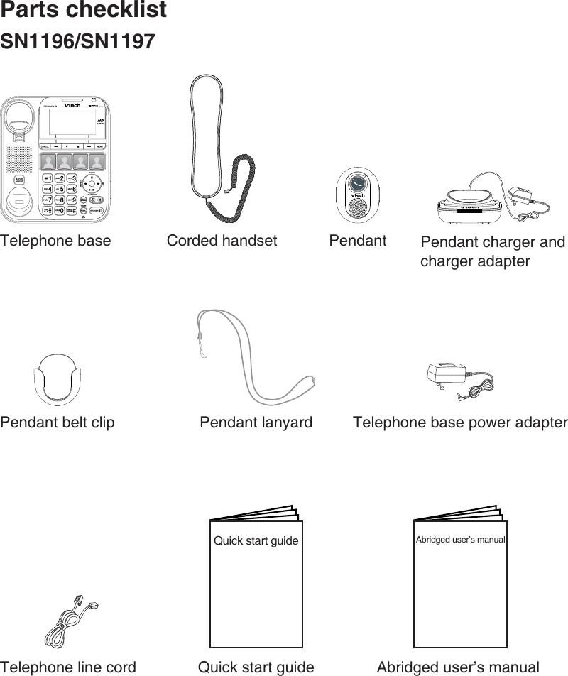 Parts checklistSN1196/SN1197Telephone base Corded handset Pendant Pendant charger and charger adapterPendant belt clip Pendant lanyard Telephone base power adapterTelephone line cord Quick start guide Abridged user’s manualQuick start guide Abridged user’s manual