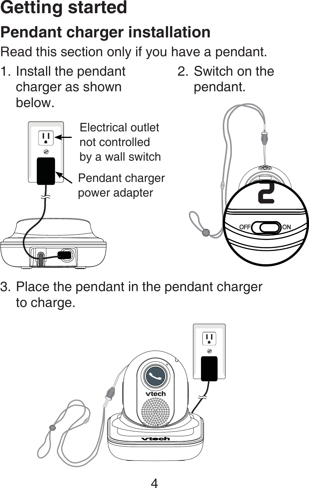 Getting started4Pendant charger power adapterElectrical outlet not controlled by a wall switchInstall the pendant charger as shown below.1.Pendant charger installationRead this section only if you have a pendant.Switch on the pendant.2.Place the pendant in the pendant charger  to charge. 3.
