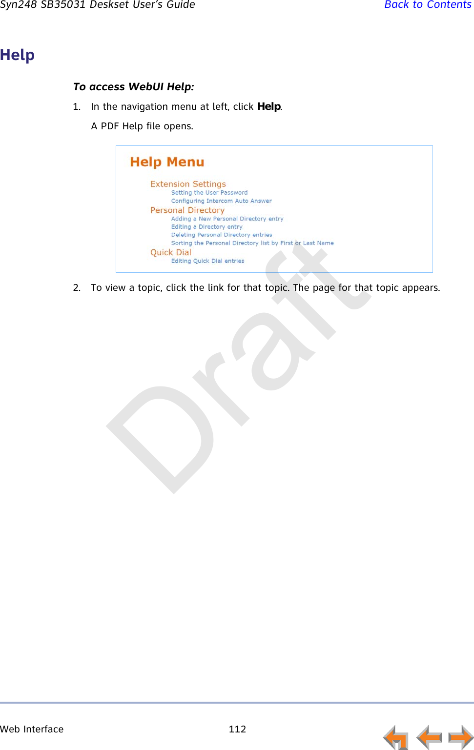 Web Interface 112         Syn248 SB35031 Deskset User’s Guide Back to ContentsHelpTo access WebUI Help:1. In the navigation menu at left, click Help.A PDF Help file opens.2. To view a topic, click the link for that topic. The page for that topic appears.Draft