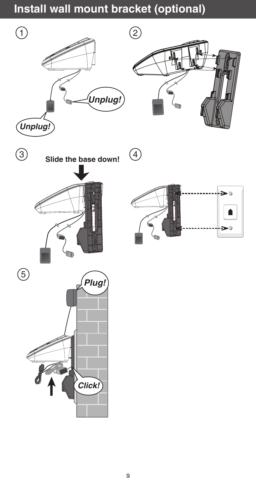 9Install wall mount bracket (optional)1 23 45Slide the base down!Click!Plug!Unplug!Unplug!BBClick!