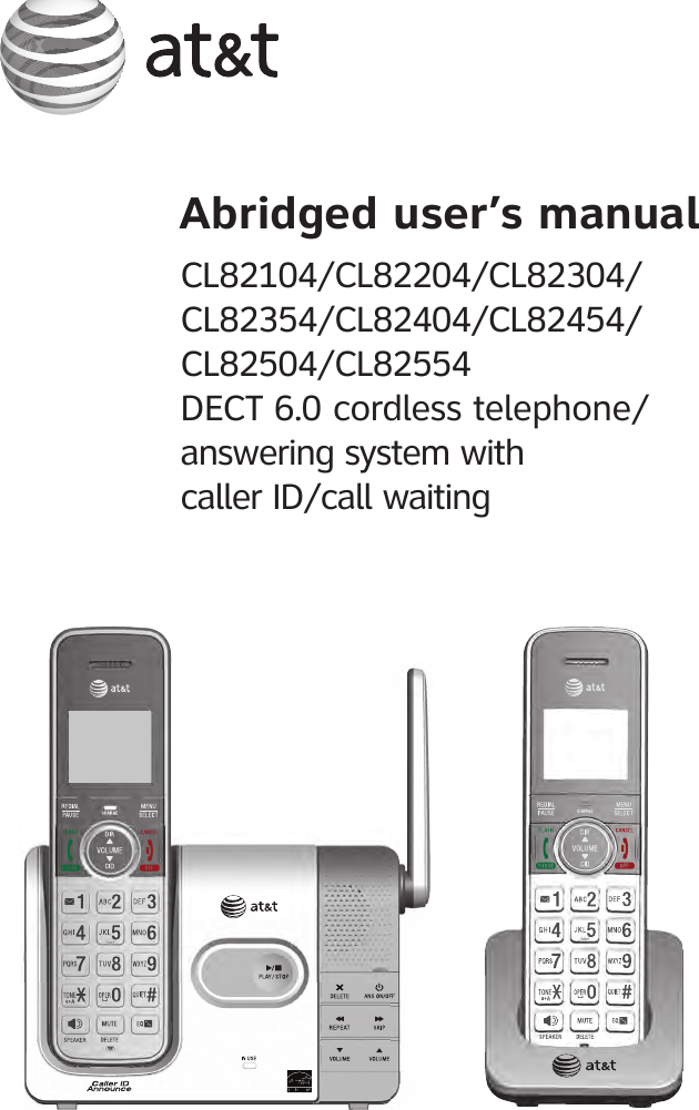 CL82104/CL82204/CL82304/CL82354/CL82404/CL82454/CL82504/CL82554DECT 6.0 cordless telephone/answering system with  caller ID/call waitingAbridged user’s manual