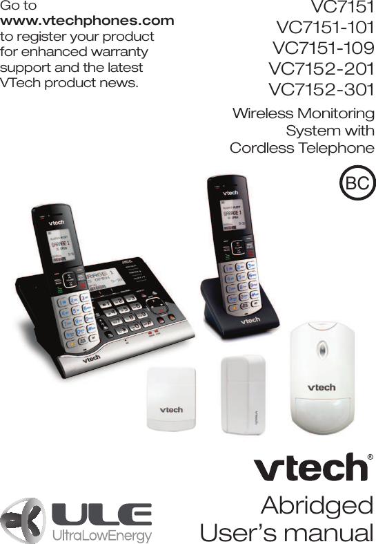 Abridged User’s manualVC7151 VC7151-101 VC7151-109 VC7152-201 VC7152-301 Wireless Monitoring System with  Cordless TelephoneGo to  www.vtechphones.com to register your product for enhanced warranty support and the latest VTech product news.BC