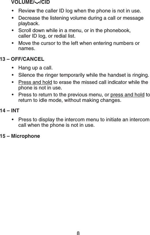 870-6.&amp; $*%•  Review the caller ID log when the phone is not in use.•  Decrease the listening volume during a call or message playback.•  Scroll down while in a menu, or in the phonebook,  caller ID log, or redial list.•  Move the cursor to the left when entering numbers or names.q0&apos;&apos;$&quot;/$&amp;-•  Hang up a call.•  Silence the ringer temporarily while the handset is ringing.• Press and hold to erase the missed call indicator while the phone is not in use.•  Press to return to the previous menu, or press and hold to return to idle mode, without making changes.q*/5•  Press to display the intercom menu to initiate an intercom call when the phone is not in use.q.JDSPQIPOF