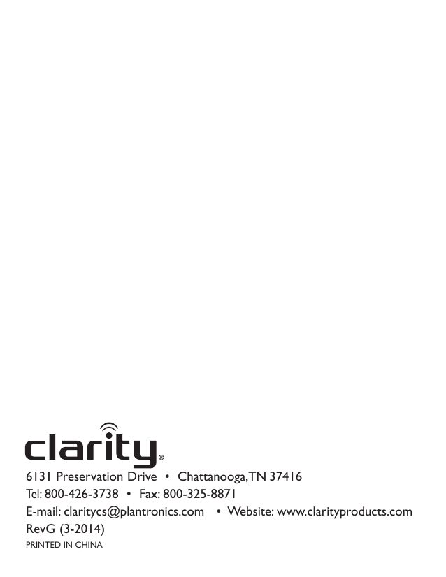 6131 Preservation Drive  •  Chattanooga, TN 37416    Tel: 800-426-3738  •  Fax: 800-325-8871      E-mail: claritycs@plantronics.com   •  Website: www.clarityproducts.com RevG (3-2014) PRINTED IN CHINA