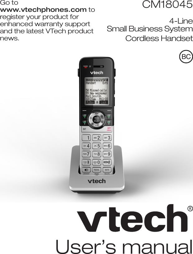 BCUser’s manualCM180454-Line  Small Business SystemCordless HandsetGo to  www.vtechphones.com to register your product for  enhanced warranty support and the latest VTech product news.