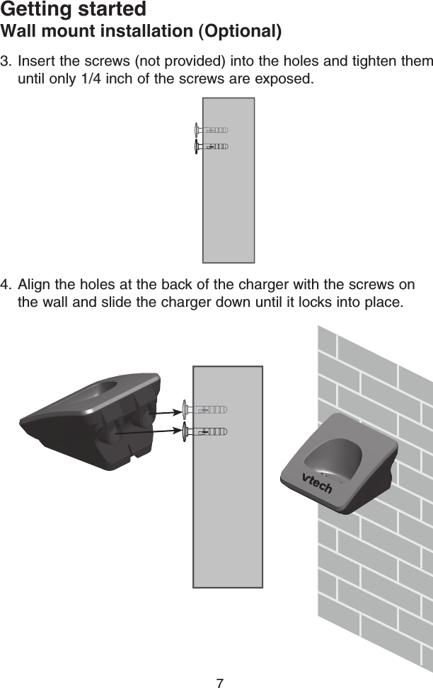 7Getting startedWall mount installation (Optional)3.  Insert the screws (not provided) into the holes and tighten them until only 1/4 inch of the screws are exposed.4.  Align the holes at the back of the charger with the screws on the wall and slide the charger down until it locks into place.