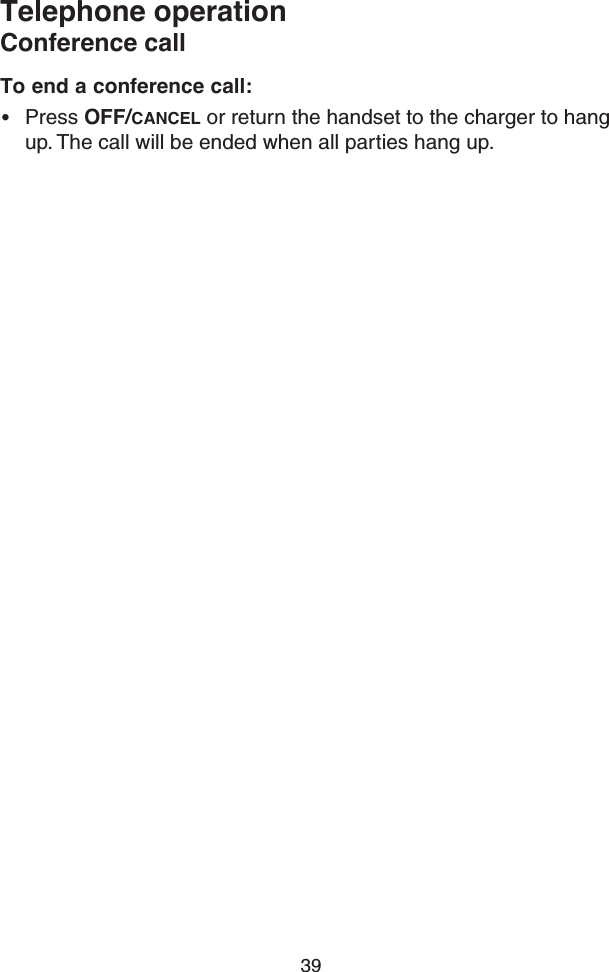 39Telephone operationConference callTo end a conference call:• Press OFF/CANCEL or return the handset to the charger to hang up. The call will be ended when all parties hang up.