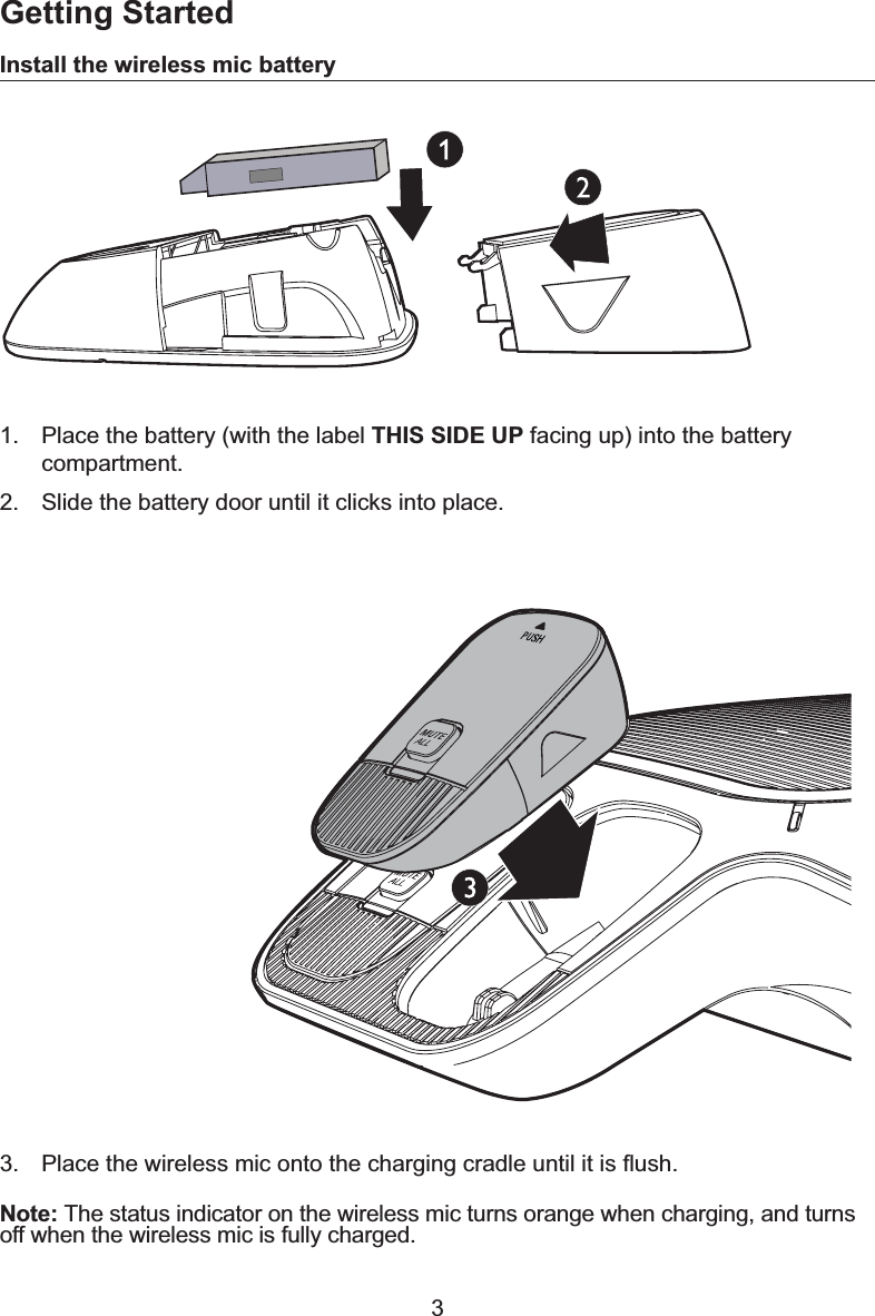 3Install the wireless mic battery1. Place the battery (with the label THIS SIDE UPIDFLQJXSLQWRWKHEDWWHU\compartment.2. Slide the battery door until it clicks into place.Note: The status indicator on the wireless mic turns orange when charging, and turnsoff when the wireless mic is fully charged. 3ODFHWKHZLUHOHVVPLFRQWRWKHFKDUJLQJFUDGOHXQWLOLWLVÀXVKGetting Started