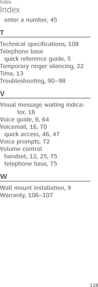 128IndexIndexenter a number, 45TTechnical specifications, 108Telephone basequick reference guide, 5Temporary ringer silencing, 22Time, 13Troubleshooting, 90–98VVisual message waiting indica-tor, 16Voice guide, 8, 64Voicemail, 16, 70quick access, 46, 47Voice prompts, 72Volume controlhandset, 12, 25, 75telephone base, 75WWall mount installation, 9Warranty, 106–107