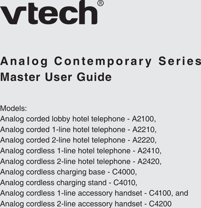 Master User GuideAnalog Contemporary SeriesModels:Analog corded lobby hotel telephone - A2100,Analog corded 1-line hotel telephone - A2210,Analog corded 2-line hotel telephone - A2220,Analog cordless 1-line hotel telephone - A2410,Analog cordless 2-line hotel telephone - A2420,Analog cordless charging base - C4000,Analog cordless charging stand - C4010,Analog cordless 1-line accessory handset - C4100, andAnalog cordless 2-line accessory handset - C4200