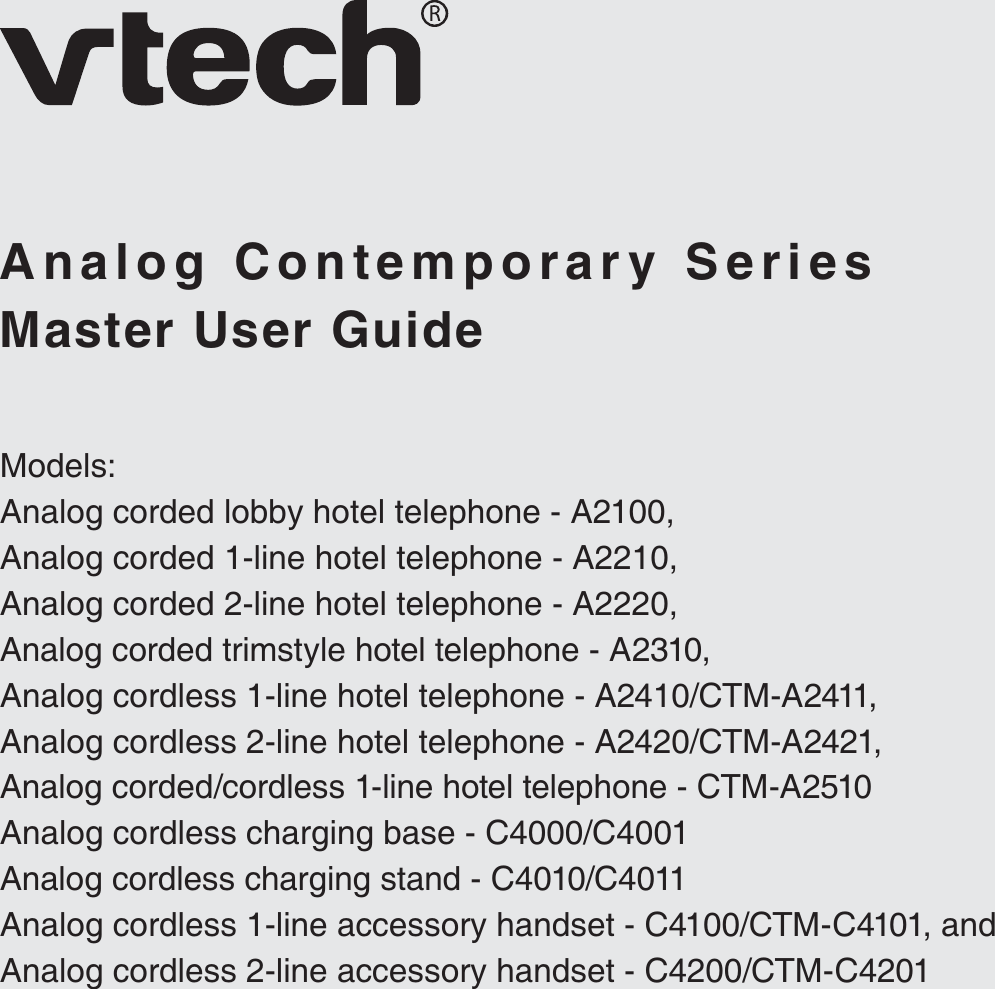Master User GuideAnalog Contemporary SeriesModels:Analog corded lobby hotel telephone - A2100,Analog corded 1-line hotel telephone - A2210,Analog corded 2-line hotel telephone - A2220,Analog corded trimstyle hotel telephone - A2310,Analog cordless 1-line hotel telephone - A2410/CTM-A2411,Analog cordless 2-line hotel telephone - A2420/CTM-A2421,Analog corded/cordless 1-line hotel telephone - CTM-A2510Analog cordless charging base - C4000/C4001Analog cordless charging stand - C4010/C4011Analog cordless 1-line accessory handset - C4100/CTM-C4101, andAnalog cordless 2-line accessory handset - C4200/CTM-C4201