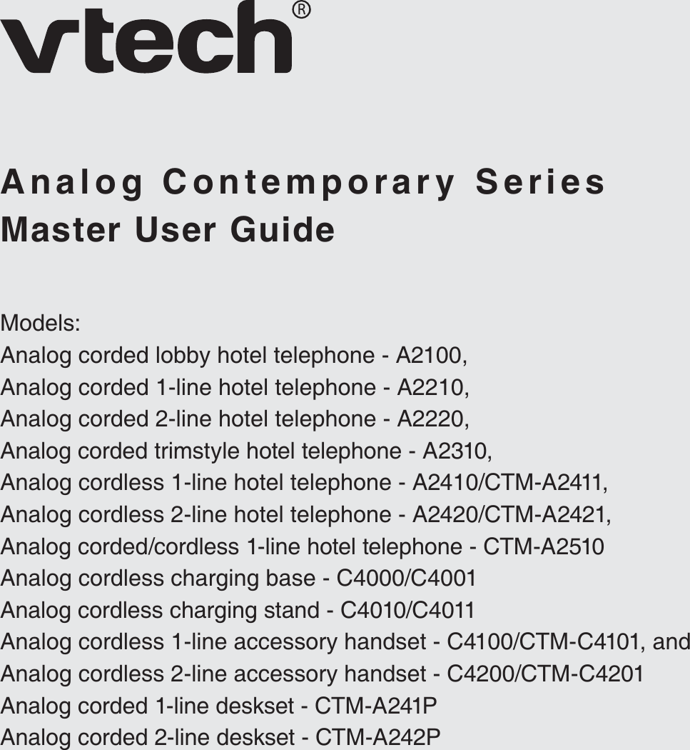 Master User GuideAnalog Contemporary SeriesModels:Analog corded lobby hotel telephone - A2100,Analog corded 1-line hotel telephone - A2210,Analog corded 2-line hotel telephone - A2220,Analog corded trimstyle hotel telephone - A2310,Analog cordless 1-line hotel telephone - A2410/CTM-A2411,Analog cordless 2-line hotel telephone - A2420/CTM-A2421,Analog corded/cordless 1-line hotel telephone - CTM-A2510Analog cordless charging base - C4000/C4001Analog cordless charging stand - C4010/C4011Analog cordless 1-line accessory handset - C4100/CTM-C4101, andAnalog cordless 2-line accessory handset - C4200/CTM-C4201Analog corded 1-line deskset - CTM-A241PAnalog corded 2-line deskset - CTM-A242P