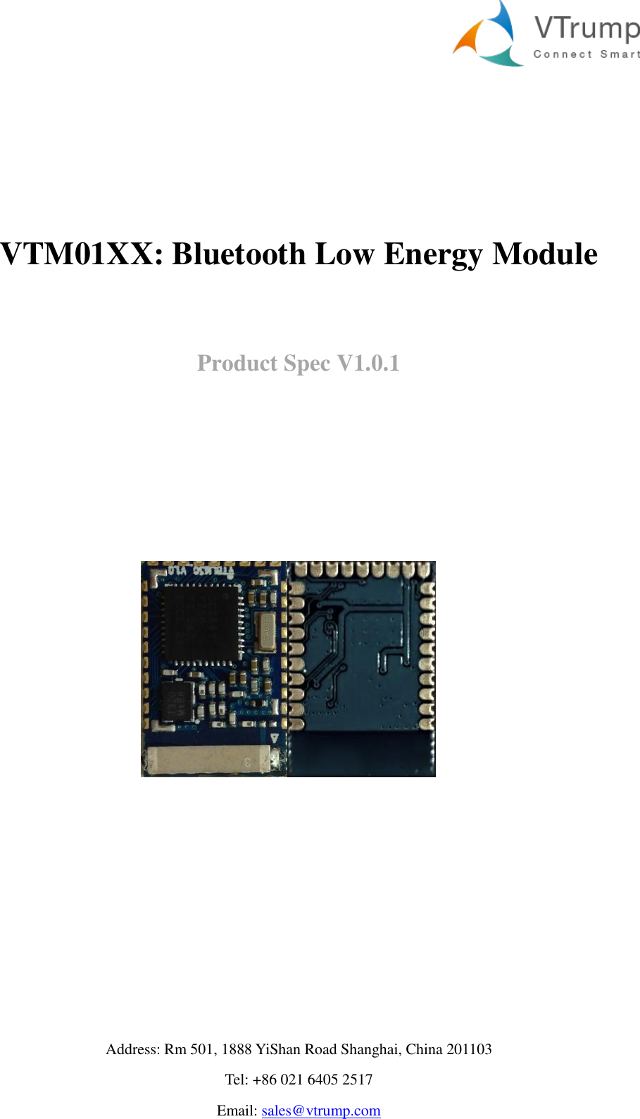     Address: Rm 501, 1888 YiShan Road Shanghai, China 201103 Tel: +86 021 6405 2517 Email: sales@vtrump.com   VTM01XX: Bluetooth Low Energy Module  Product Spec V1.0.1           