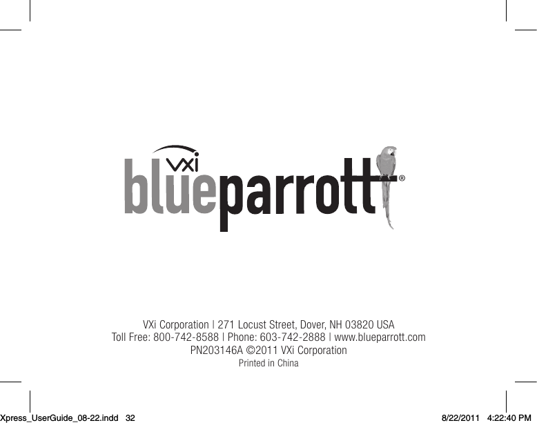VXiCorporation|271LocustStreet,Dover,NH03820USATollFree:800-742-8588|Phone:603-742-2888|www.blueparrott.comPN203146A©2011VXiCorporation Printed in China®Xpress_UserGuide_08-22.indd   32 8/22/2011   4:22:40 PM