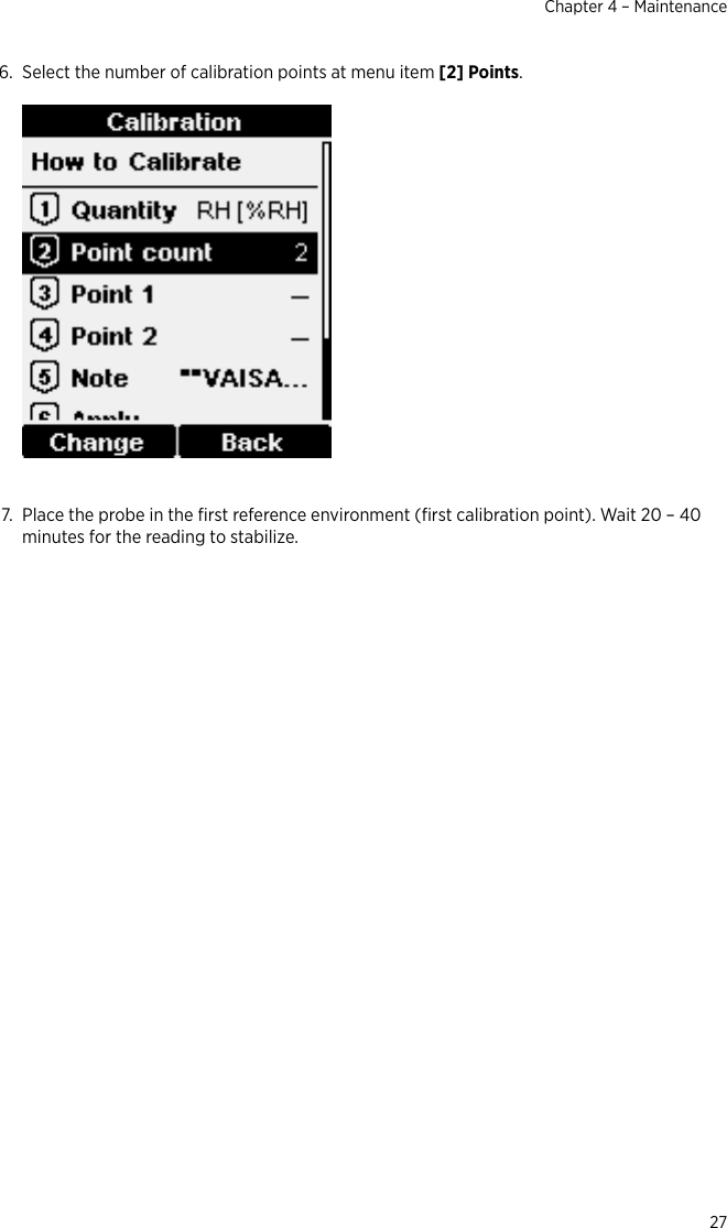 6. Select the number of calibration points at menu item [2] Points. 7. Place the probe in the ﬁrst reference environment (ﬁrst calibration point). Wait 20 – 40minutes for the reading to stabilize.Chapter 4 – Maintenance27
