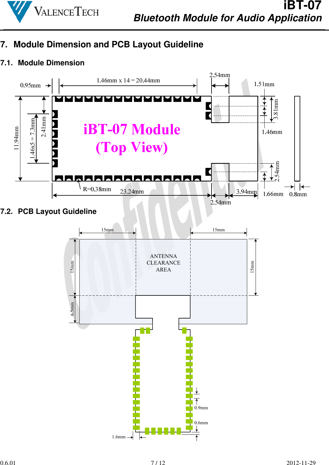  iBT-07 Bluetooth Module for Audio Application        0.6.01  7 / 12  2012-11-29  7.  Module Dimension and PCB Layout Guideline  7.1.  Module Dimension 11.94mm2.41mm2.54mm1.46x5 = 7.3mm3.81mm 7.2.  PCB Layout Guideline  15mm15mm15mm15mm6.5mmANTENNACLEARANCEAREA0.9mm0.6mm1.6mm  