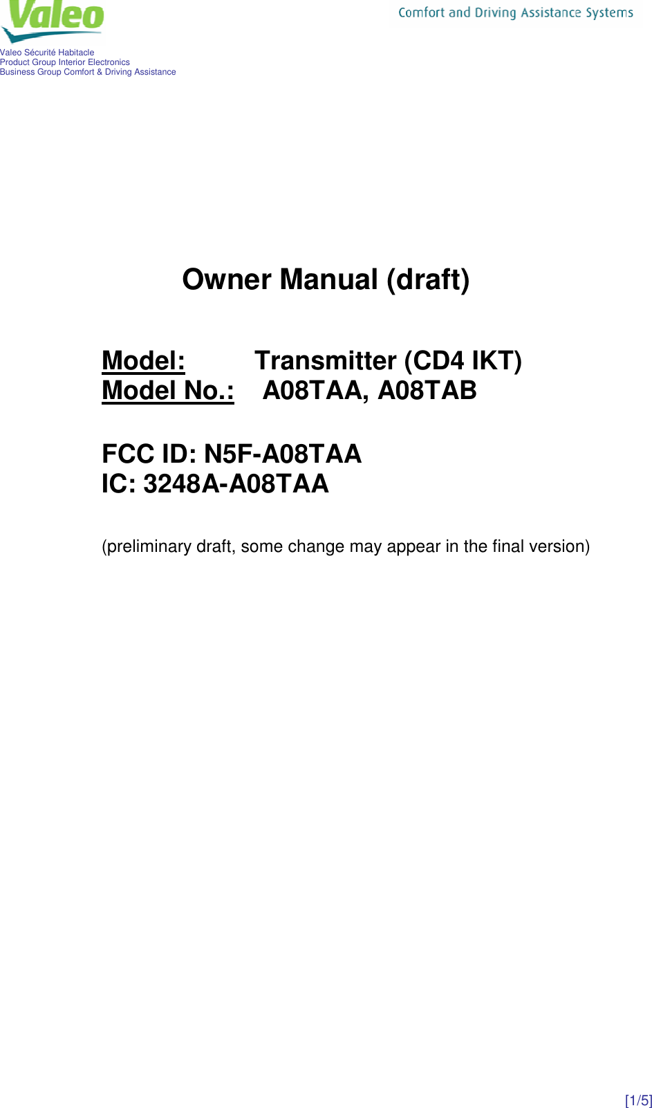    Valeo Sécurité Habitacle     Product Group Interior Electronics Business Group Comfort &amp; Driving Assistance [1/5]       Owner Manual (draft)   Model:    Transmitter (CD4 IKT) Model No.:   A08TAA, A08TAB     FCC ID: N5F-A08TAA IC: 3248A-A08TAA     (preliminary draft, some change may appear in the final version)      