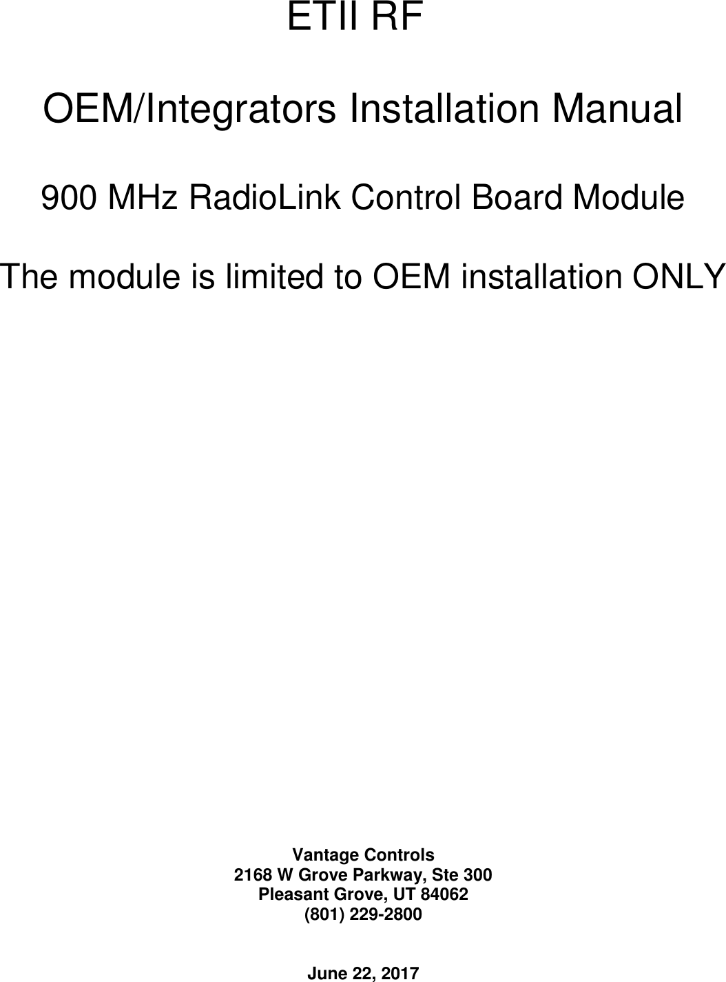 ETII RF   OEM/Integrators Installation Manual  900 MHz RadioLink Control Board Module  The module is limited to OEM installation ONLY                           Vantage Controls 2168 W Grove Parkway, Ste 300 Pleasant Grove, UT 84062 (801) 229-2800   June 22, 2017