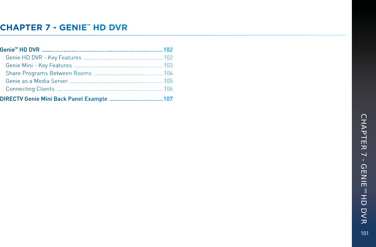 101CHAPTEERR 7 -- GGEEEENIEE™ HDD DVRGeniee™™ HD DVRR  .................................................................................11002Gennie HDD DVVVR - KeeyFFeatures  .......................................................11002Gennie Mini-- Key Feeaattures  ..............................................................11003Shaare Progrrams Beettwwween Rooomms  ................................................11004Gennie as aMMMediaSSerrrver  .................................................................11005ConnnectingCClientss  ..........................................................................11006DIRECCCTV Geniee Mini Baaack Panel Examppplee  ....................................11007 CHAPTER 7 - GENIE™ HD DVR