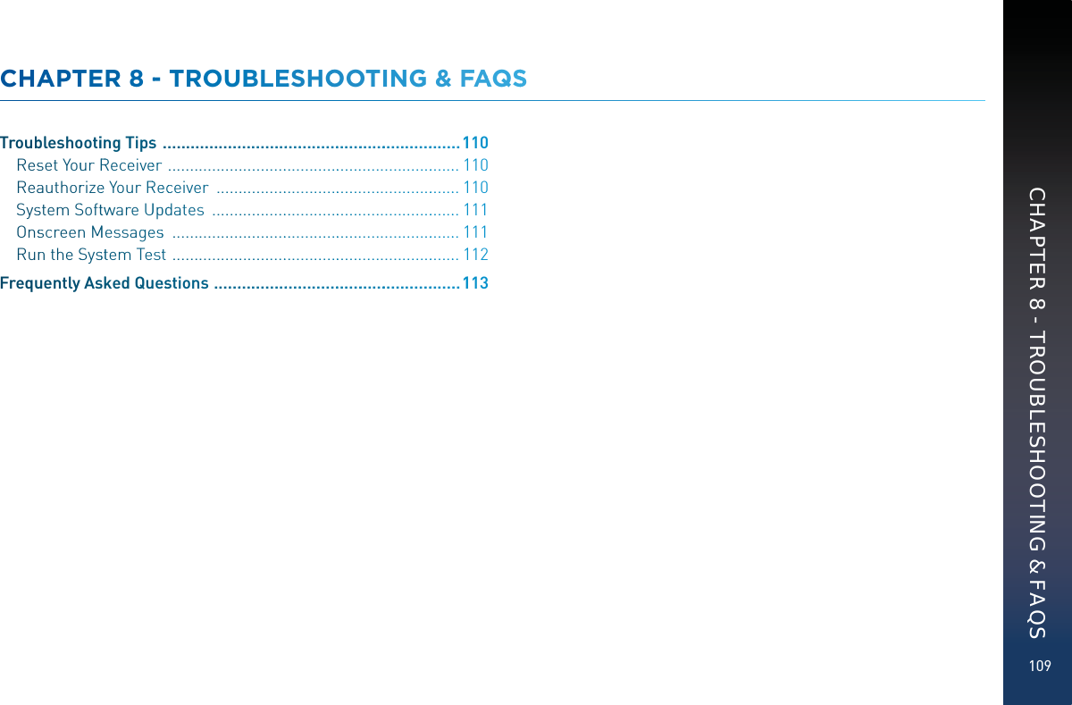 109CHAAPTTEER 88 -- TROUBBBLEESHOOOTTINGG &amp; FFAAQSSTroubblleshoootiinng Tipss  .........................................................................1110Resset YouurRRReceiveer  ......................................................................1110Reaauthorrizee YourRReecceiver  ...........................................................1110SyssttemSSofttwware UUppdddates  ............................................................1111OnsscreennMMessageess  .....................................................................1111Runn the SSyssttem Testt  .....................................................................1112Frequueently Asskked Quueessstions  ..............................................................1113CHAPTER 8 - TROUBLESHOOTING &amp; FAQS
