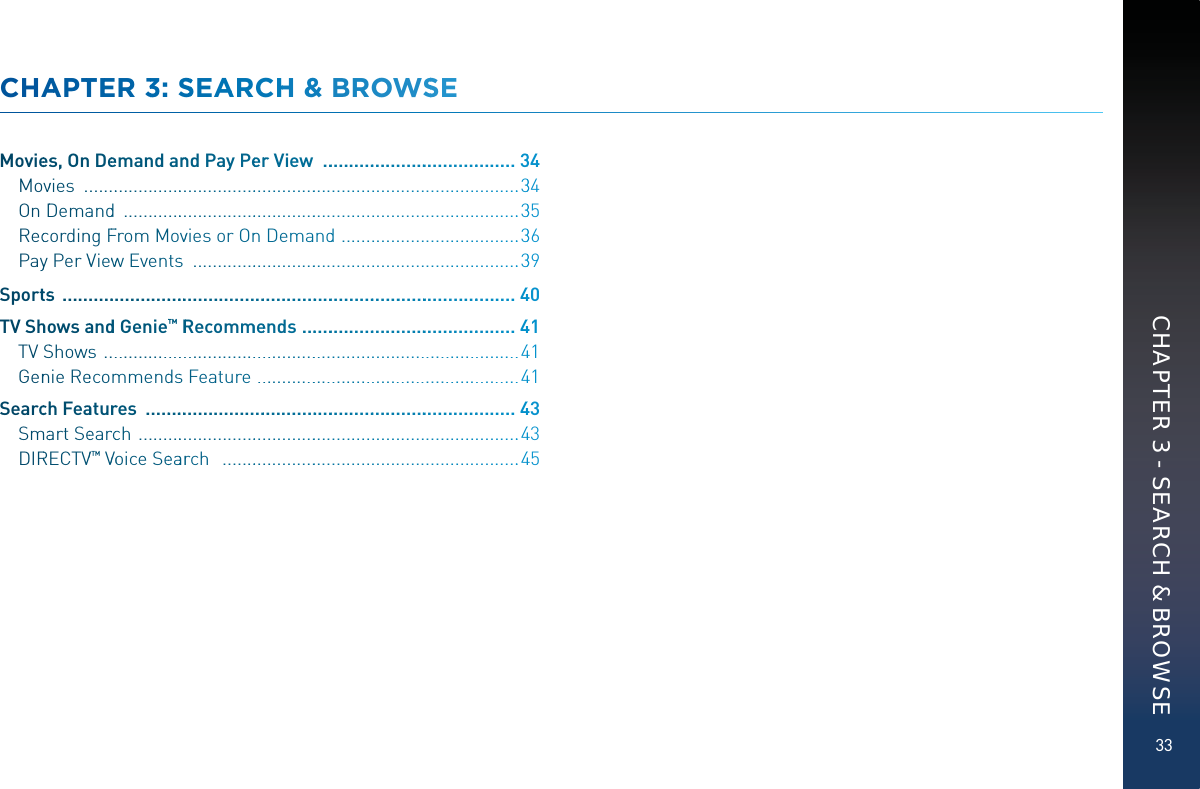 33CHAAPTTEER 33: SSSSEAARCHH &amp; BROOWSSEMovieess, On Deeemand annnd Pay Peerrr View  ..........................................334Movvies  .............................................................................................334OnDDemaandd  ....................................................................................335Reccordinng FFFrom Movvvies or OnnDemandd  .....................................336Payy Per VViewww Eventss  .....................................................................339Sporttss  ...................................................................................................440TV Shhoowsaandd Genie™™RRRecommmeeends ...............................................441TVSShowss  .........................................................................................441Gennie Reecommmenddss Feature  .......................................................441Searcchh Feaaturrres  .................................................................................443Smmaart Seearrcch  .................................................................................443DIRRECTVV™VVooice Seeaarrch   ...............................................................445CHAPTER 3 - SEARCH &amp; BROWSE
