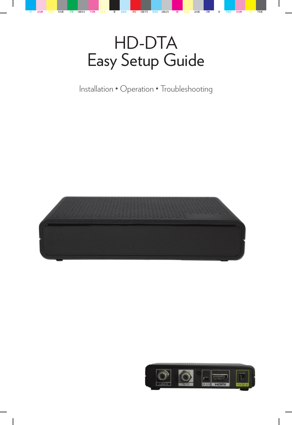 HD-DTA Easy Setup GuideInstallation • Operation • TroubleshootingC25M 75Y 50K CY GB50 75M 25Y K25C MY GB75 50C GB25 M50Y 25K CM P75C 50M Y75K