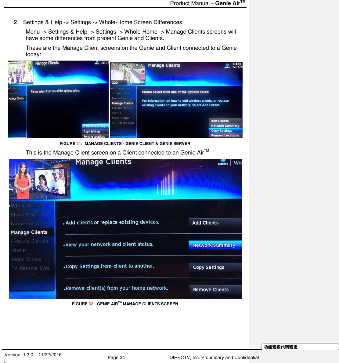   Product Manual – Genie AirTM   Version  1.3.0 – 11/22/2016    Page 34 DIRECTV, Inc. Proprietary and Confidential  功功功功能變能變能變能變數代數代數代數代碼變碼變碼變碼變更更更更2.  Settings &amp; Help -&gt; Settings -&gt; Whole-Home Screen Differences Menu -&gt; Settings &amp; Help -&gt; Settings -&gt; Whole-Home -&gt; Manage Clients screens will have some differences from present Genie and Clients. These are the Manage Client screens on the Genie and Client connected to a Genie today:    FIGURE 31:  MANAGE CLIENTS - GENIE CLIENT &amp; GENIE SERVER This is the Manage Client screen on a Client connected to an Genie AirTM:   FIGURE 32:  GENIE AIRTM MANAGE CLIENTS SCREEN    