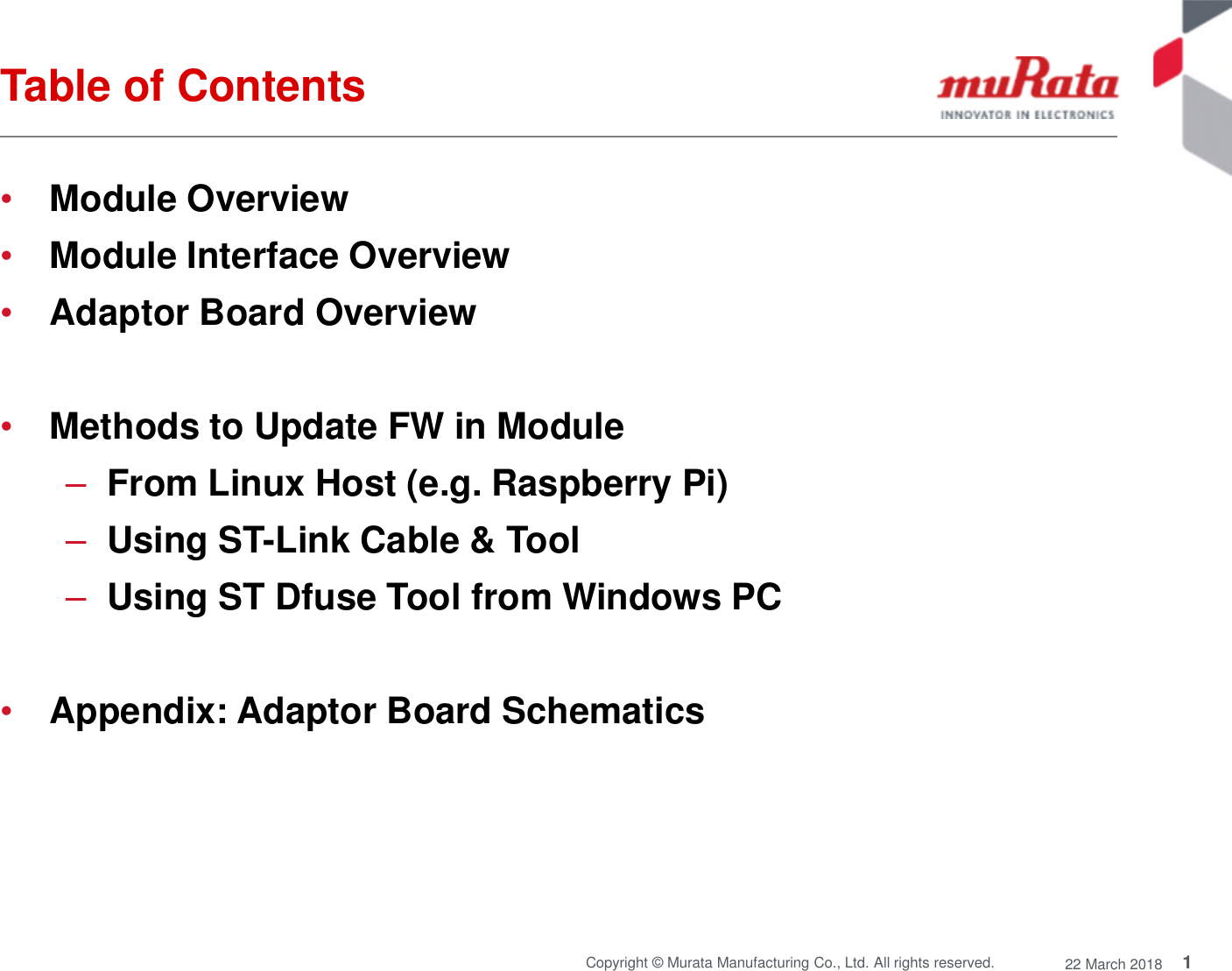 1Copyright © Murata Manufacturing Co., Ltd. All rights reserved. 22 March 2018Table of Contents•Module Overview•Module Interface Overview•Adaptor Board Overview•Methods to Update FW in Module–From Linux Host (e.g. Raspberry Pi)–Using ST-Link Cable &amp; Tool–Using ST Dfuse Tool from Windows PC•Appendix: Adaptor Board Schematics