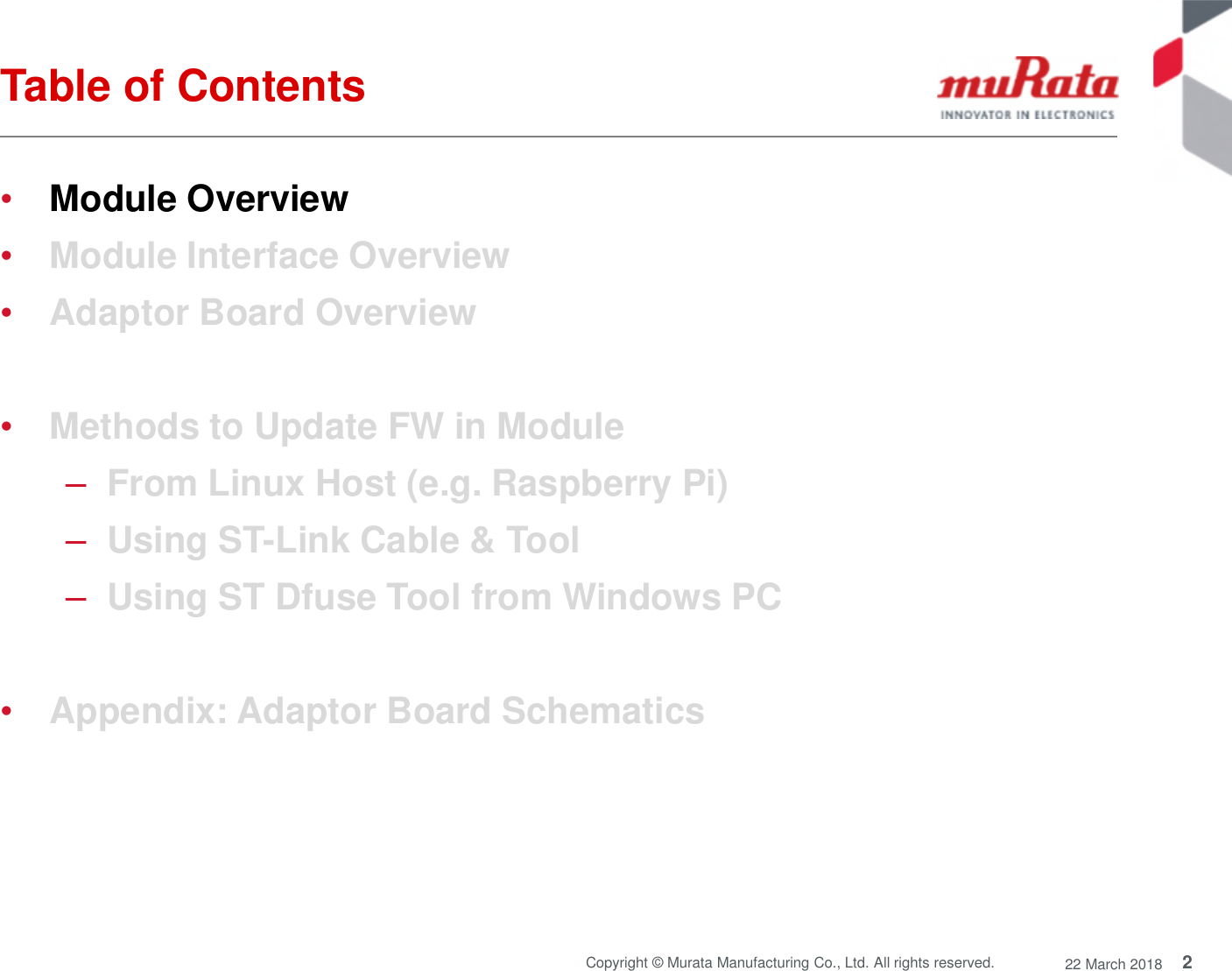 2Copyright © Murata Manufacturing Co., Ltd. All rights reserved. 22 March 2018Table of Contents•Module Overview•Module Interface Overview•Adaptor Board Overview•Methods to Update FW in Module–From Linux Host (e.g. Raspberry Pi)–Using ST-Link Cable &amp; Tool–Using ST Dfuse Tool from Windows PC•Appendix: Adaptor Board Schematics