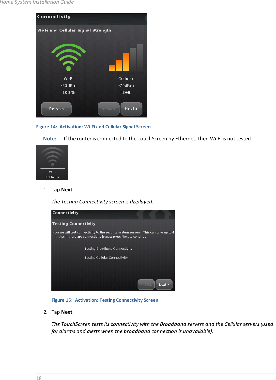 18Figure 14: Activation: Wi-Fi and Cellular Signal ScreenNote: If the router is connected to the TouchScreen by Ethernet, then Wi-Fi is not tested.1. Tap Next.The Testing Connectivity screen is displayed.Figure 15: Activation: Testing Connectivity Screen2. Tap Next.The TouchScreen tests its connectivity with the Broadband servers and the Cellular servers (usedfor alarms and alerts when the broadband connection is unavailable).Home System Installation Guide