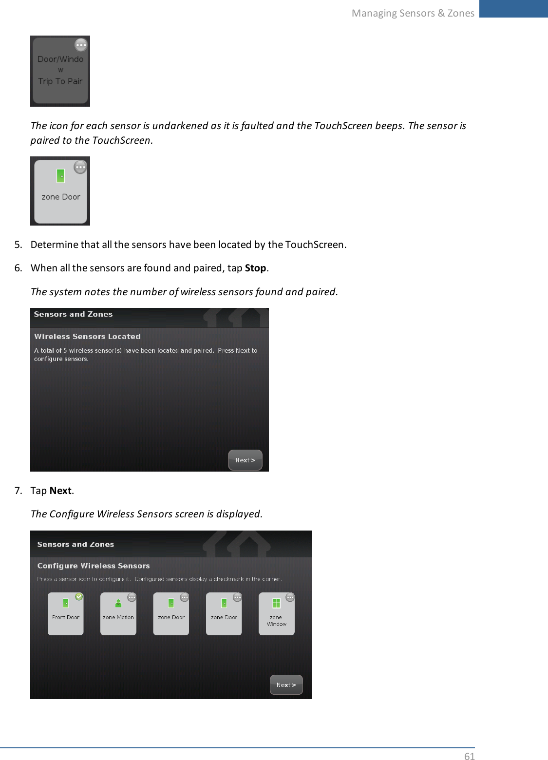 Managing Sensors &amp; Zones61The icon for each sensor is undarkened as it is faulted and the TouchScreen beeps. The sensor ispaired to the TouchScreen.5. Determine that all the sensors have been located by the TouchScreen.6. When all the sensors are found and paired, tap Stop.The system notes the number of wireless sensors found and paired.7. Tap Next.The Configure Wireless Sensors screen is displayed.
