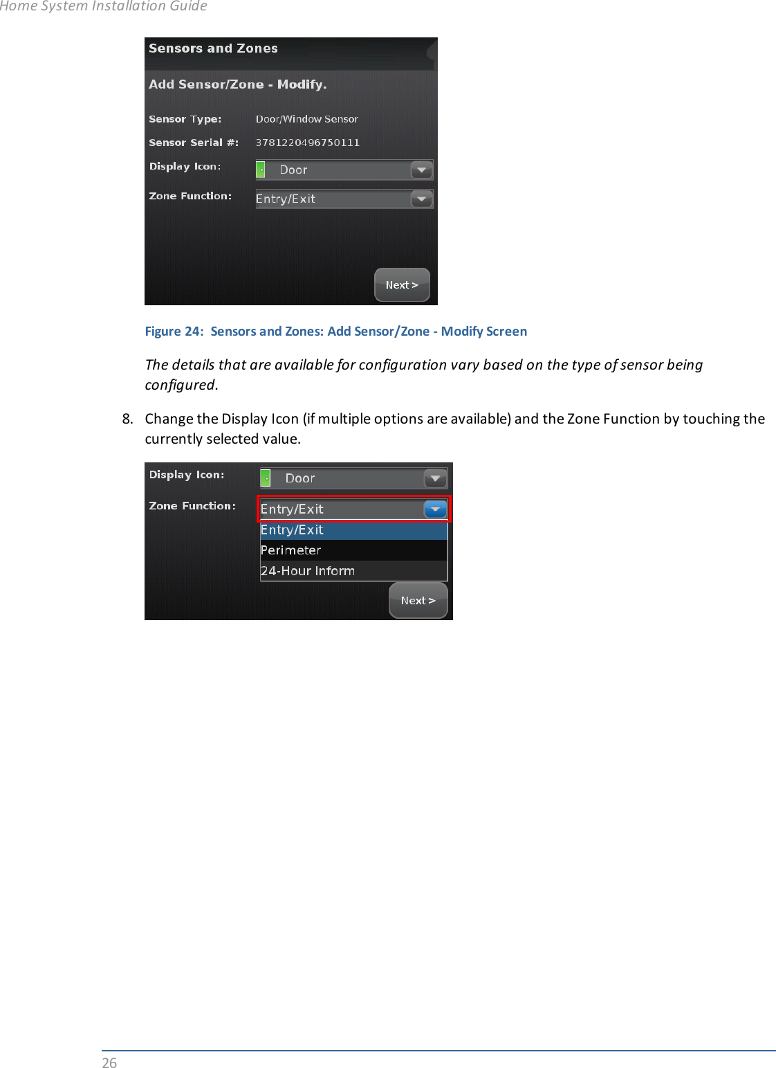 26Figure 24: Sensors and Zones: Add Sensor/Zone - Modify ScreenThe details that are available for configuration vary based on the type of sensor beingconfigured.8. Change the Display Icon (if multiple options are available) and the Zone Function by touching thecurrently selected value.Home System Installation Guide
