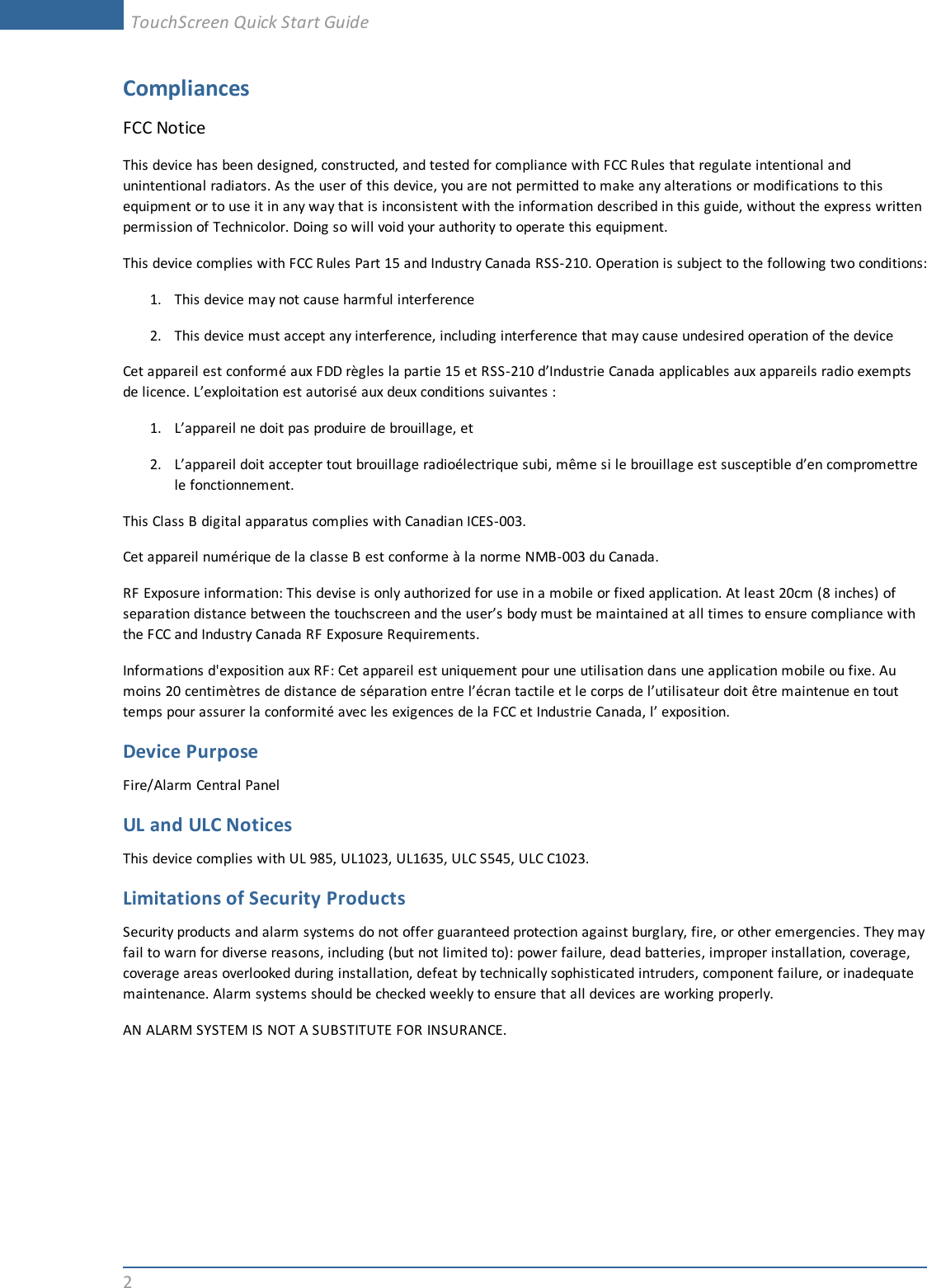 2CompliancesFCC NoticeThis device has been designed, constructed, and tested for compliance with FCC Rules that regulate intentional andunintentional radiators. As the user of this device, you are not permitted to make any alterations or modifications to thisequipment or to use it in any way that is inconsistent with the information described in this guide, without the express writtenpermission of Technicolor. Doing so will void your authority to operate this equipment.This device complies with FCC Rules Part 15 and Industry Canada RSS-210. Operation is subject to the following two conditions:1. This device may not cause harmful interference2. This device must accept any interference, including interference that may cause undesired operation of the deviceCet appareil est conformé aux FDD règles la partie 15 et RSS-210 d’Industrie Canada applicables aux appareils radio exemptsde licence. L’exploitation est autorisé aux deux conditions suivantes :1. L’appareil ne doit pas produire de brouillage, et2. L’appareil doit accepter tout brouillage radioélectrique subi, même si le brouillage est susceptible d’en compromettrele fonctionnement.This Class B digital apparatus complies with Canadian ICES-003.Cet appareil numérique de la classe B est conforme à la norme NMB-003 du Canada.RF Exposure information: This devise is only authorized for use in a mobile or fixed application. At least 20cm (8 inches) ofseparation distance between the touchscreen and the user’s body must be maintained at all times to ensure compliance withthe FCC and Industry Canada RF Exposure Requirements.Informations d&apos;exposition aux RF: Cet appareil est uniquement pour une utilisation dans une application mobile ou fixe. Aumoins 20 centimètres de distance de séparation entre l’écran tactile et le corps de l’utilisateur doit être maintenue en touttemps pour assurer la conformité avec les exigences de la FCC et Industrie Canada, l’ exposition.Device PurposeFire/Alarm Central PanelUL and ULC NoticesThis device complies with UL 985, UL1023, UL1635, ULC S545, ULC C1023.Limitations of Security ProductsSecurity products and alarm systems do not offer guaranteed protection against burglary, fire, or other emergencies. They mayfail to warn for diverse reasons, including (but not limited to): power failure, dead batteries, improper installation, coverage,coverage areas overlooked during installation, defeat by technically sophisticated intruders, component failure, or inadequatemaintenance. Alarm systems should be checked weekly to ensure that all devices are working properly.AN ALARM SYSTEM IS NOT A SUBSTITUTE FOR INSURANCE.TouchScreen Quick Start Guide