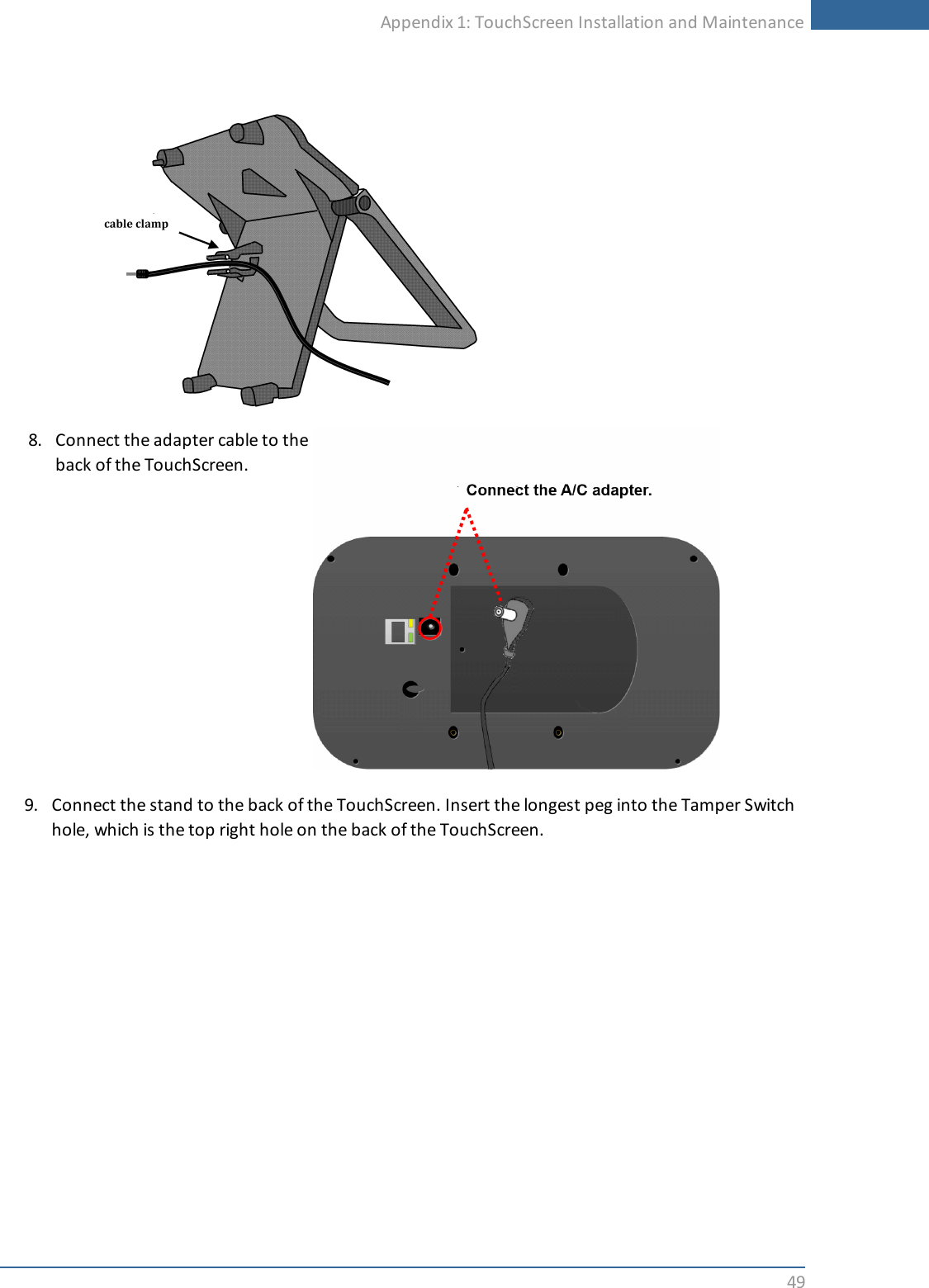 Appendix 1: TouchScreen Installation and Maintenance498. Connect the adapter cable to theback of the TouchScreen.9. Connect the stand to the back of the TouchScreen. Insert the longest peg into the Tamper Switchhole, which is the top right hole on the back of the TouchScreen.