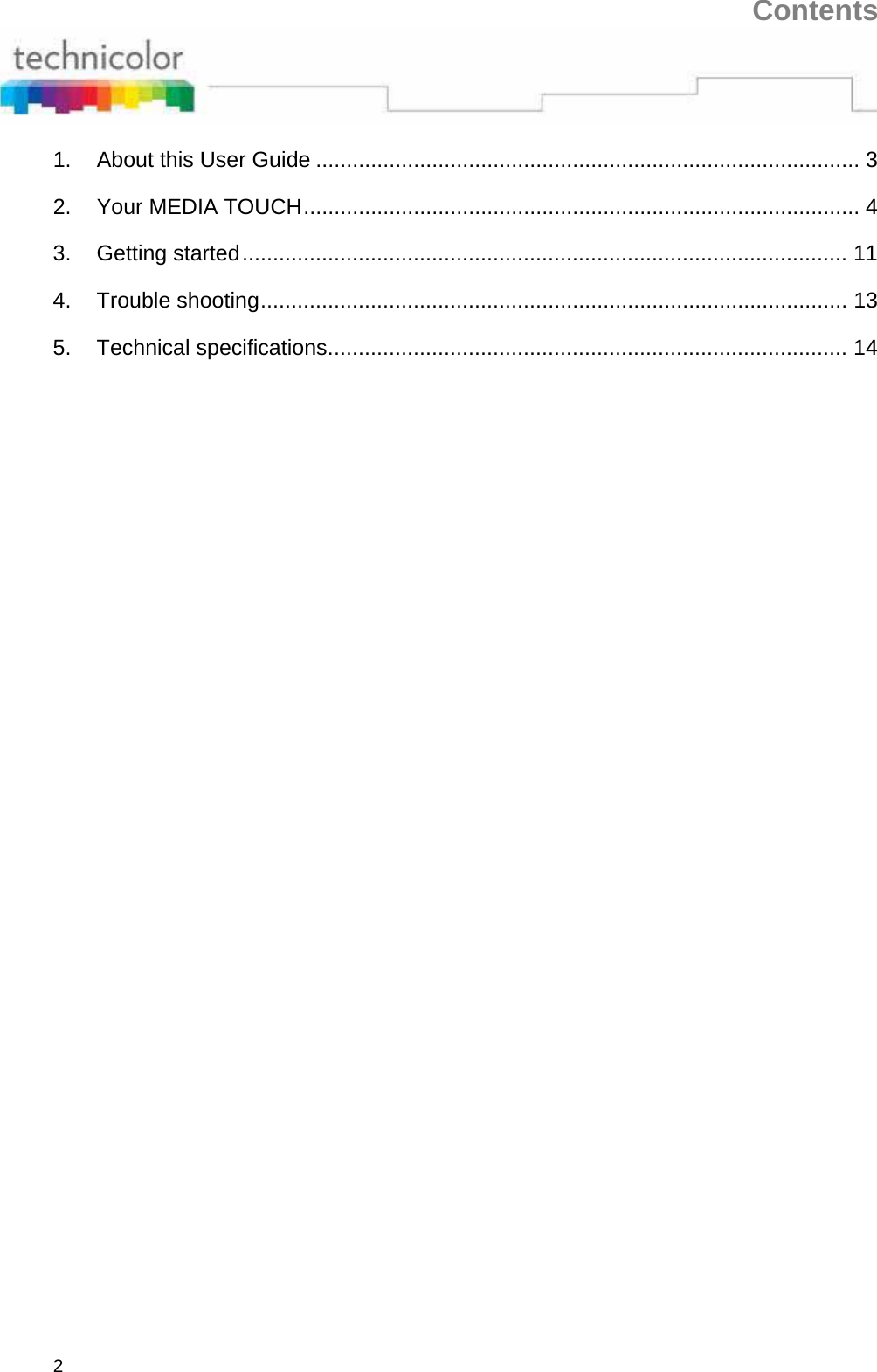 Contents 2 1. About this User Guide ......................................................................................... 3 2. Your MEDIA TOUCH ...........................................................................................  4 3. Getting started ...................................................................................................  11 4. Trouble shooting ................................................................................................  13 5. Technical specifications ..................................................................................... 14 