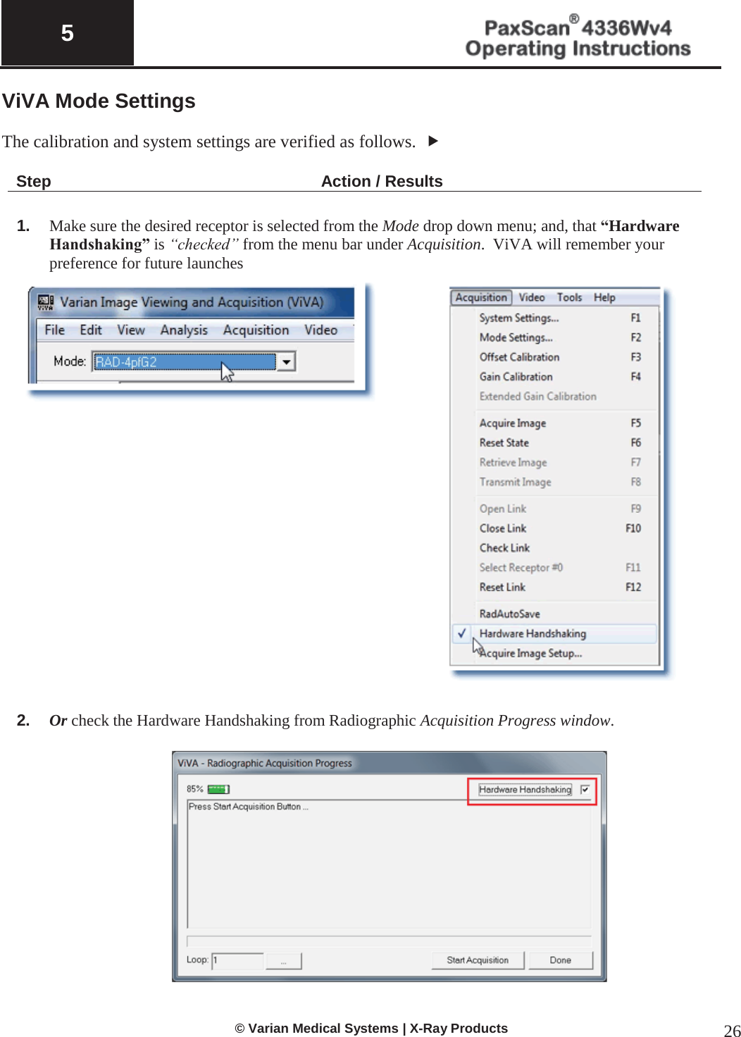  5   © Varian Medical Systems | X-Ray Products 26 ViVA Mode Settings  The calibration and system settings are verified as follows.  f   Step Action / Results  1. Make sure the desired receptor is selected from the Mode drop down menu; and, that “Hardware Handshaking” is “checked” from the menu bar under Acquisition.  ViVA will remember your preference for future launches    2. Or check the Hardware Handshaking from Radiographic Acquisition Progress window.    